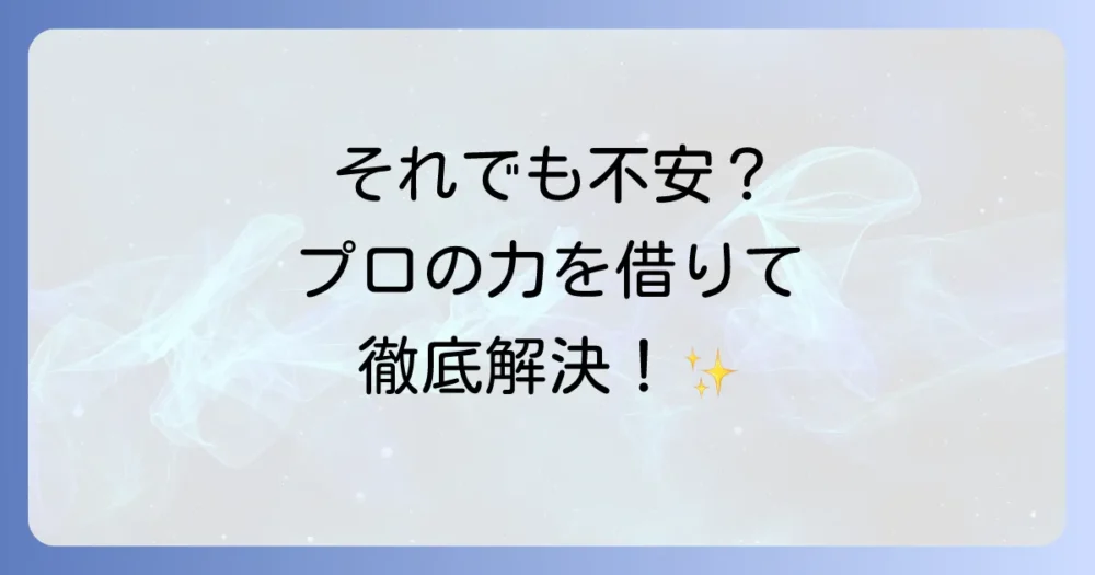 それでも不安な場合は専門業者への相談も検討しよう