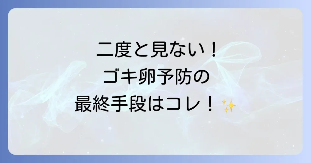二度と見たくない!ゴキブリの卵を産ませないための徹底予防策