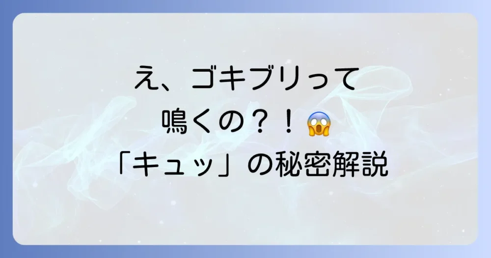 【結論】ゴキブリは鳴く?「キュッ」という鳴き声の真相