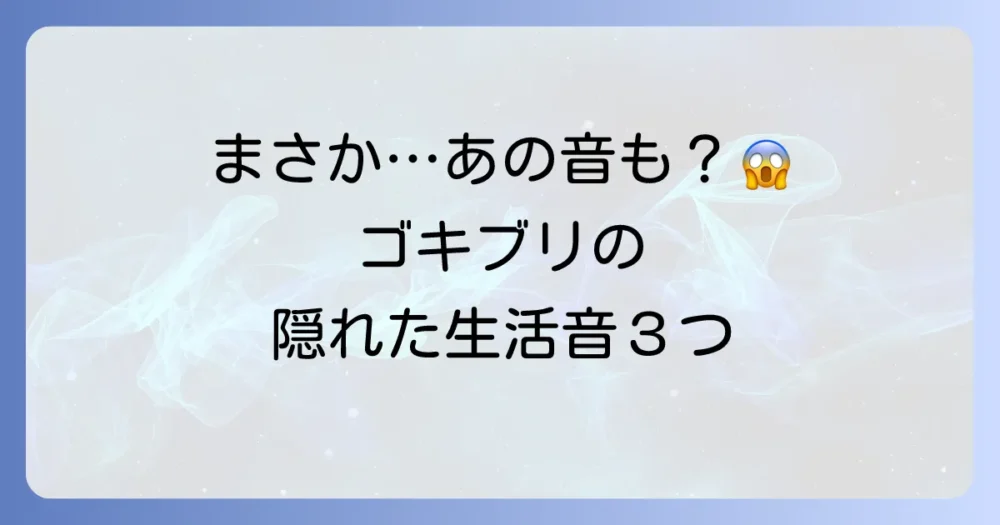 ゴキブリが出すのは鳴き声だけじゃない!注意すべき3つの生活音