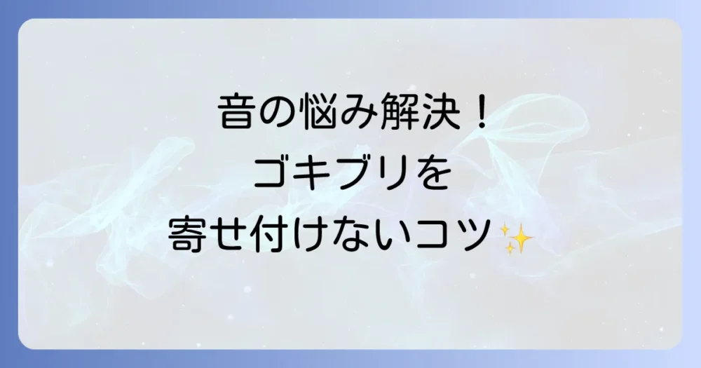 もう音に悩まない!プロが教えるゴキブリを寄せ付けない徹底予防策