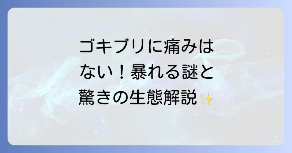 ゴキブリに痛覚はある？ない？叩くと逃げる理由と驚きの生態を徹底解説！
