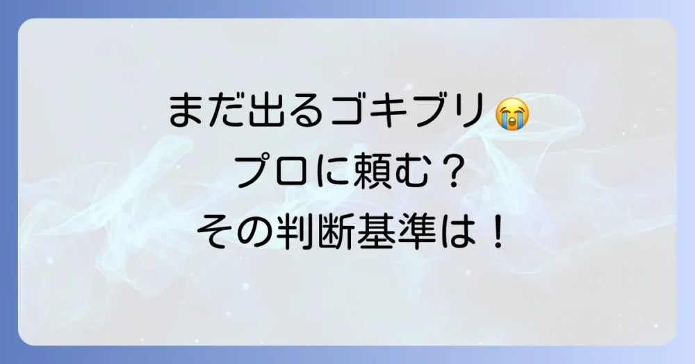 それでもゴキブリが出てしまう…プロの駆除業者に相談するタイミング