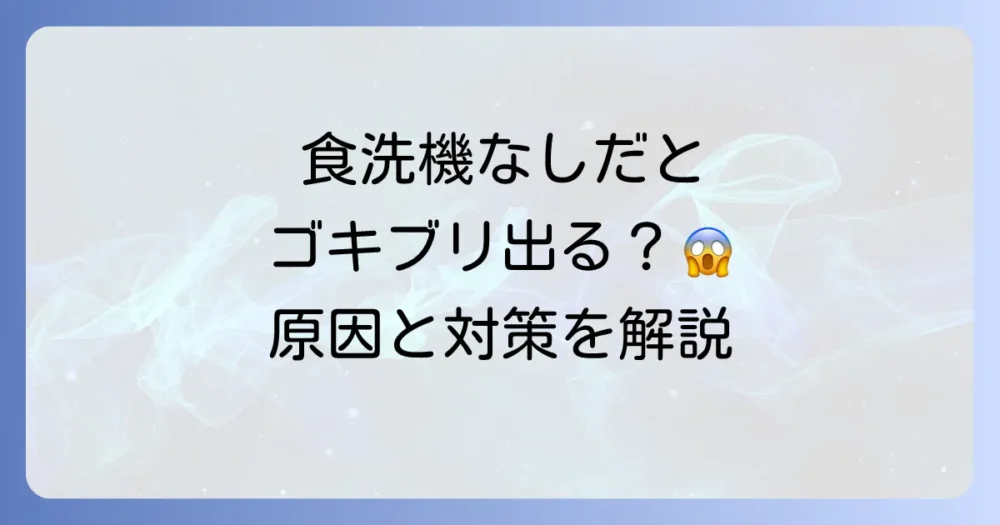 食洗機を使わないとゴキブリは出る？【徹底解説】原因と今すぐできる対策法