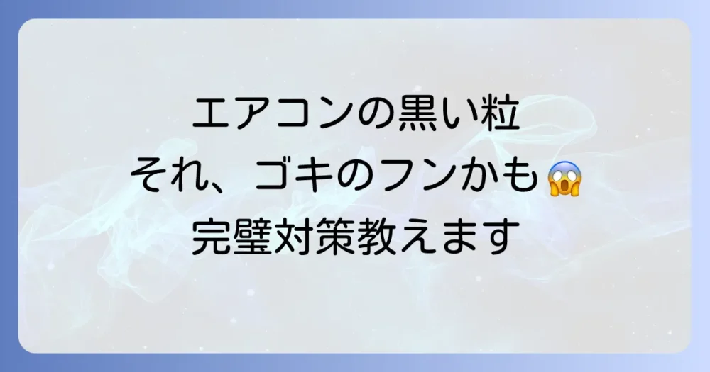 エアコンの黒い粒はゴキブリのフン！？【ぞっとする前に】見分け方と徹底掃除、侵入させない完璧対策