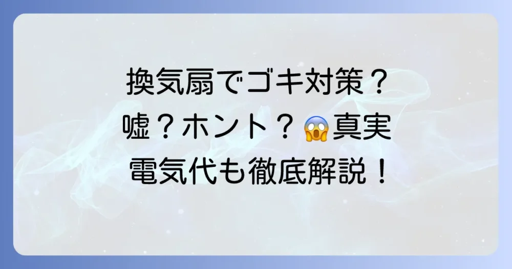 換気扇つけっぱなしでゴキブリ対策は嘘？本当？侵入させない7つの秘訣と電気代を徹底解説！