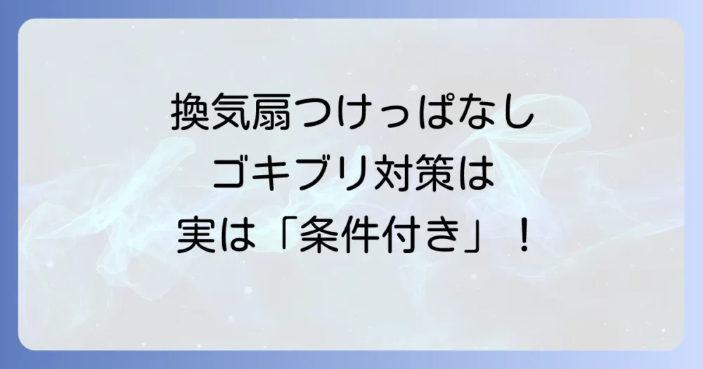 結論：換気扇つけっぱなしはゴキブリ対策に「条件付き」で効果あり！