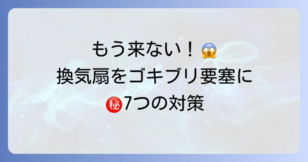 今すぐできる！換気扇をゴキブリの要塞に変える7つの徹底対策