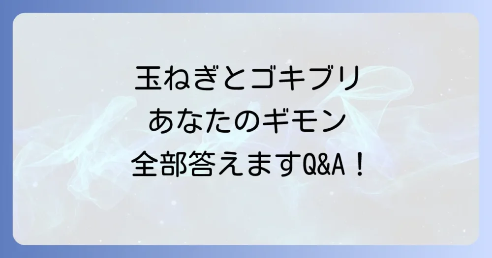 【Q&A】玉ねぎとゴキブリに関するよくある質問