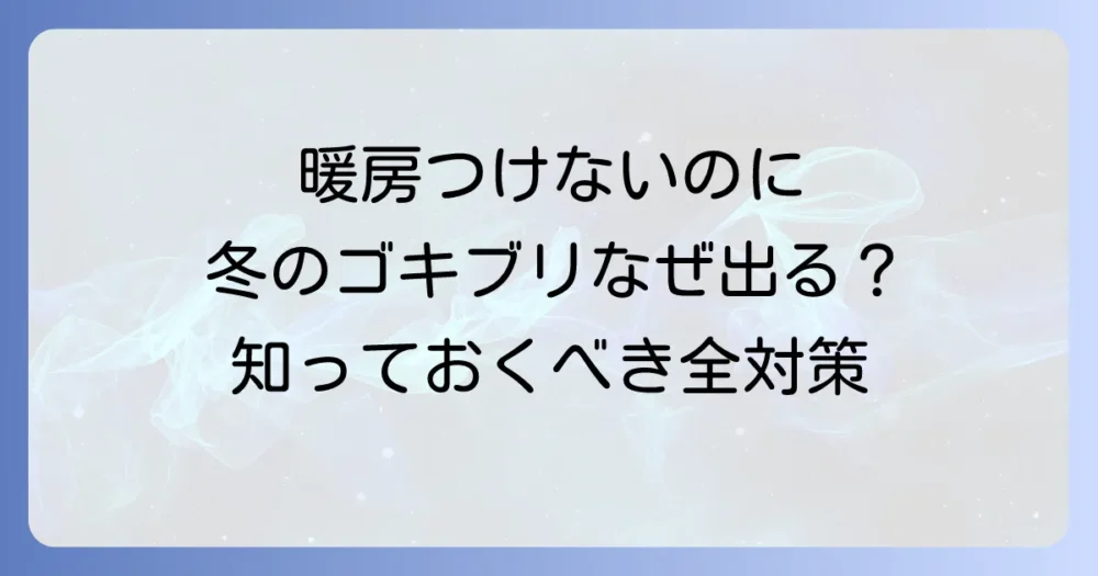 暖房をつけないだけでは不十分！プロが教える冬のゴキブリ対策完全ロードマップ