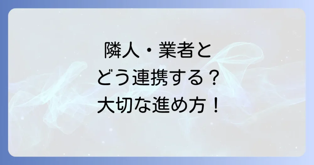 解体業者や隣人との連携も大切