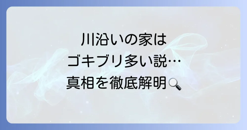 川沿いの家はゴキブリが多いは本当？噂の真相