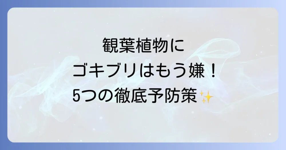 もう見たくない！観葉植物にゴキブリを寄せ付けない5つの徹底予防策