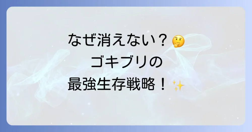 なぜゴキブリは絶滅しないのか?その驚異的な生命力