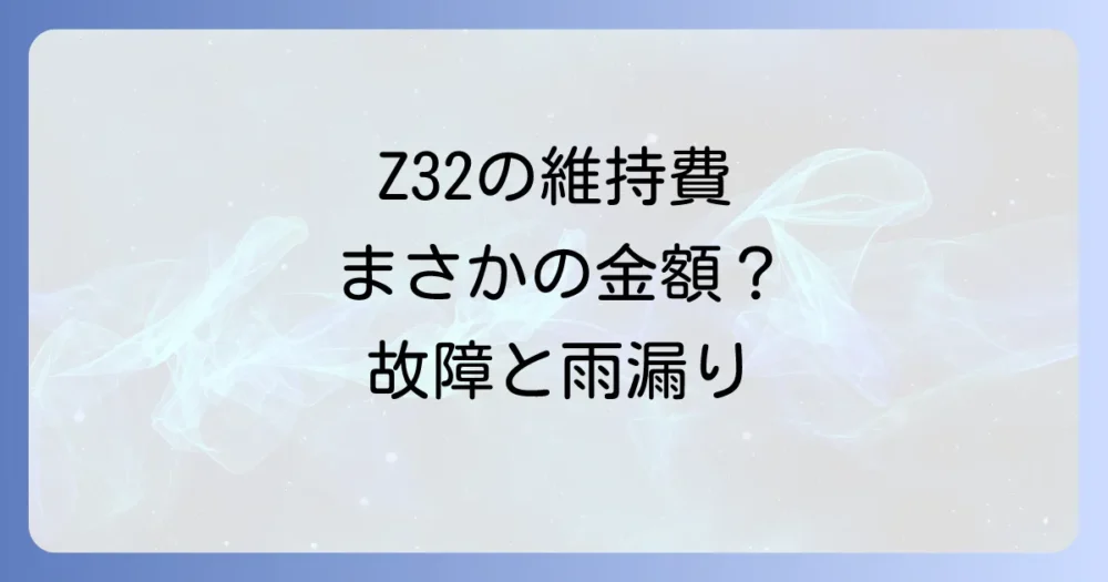 Z32オーナーが直面する現実!維持する上での注意点