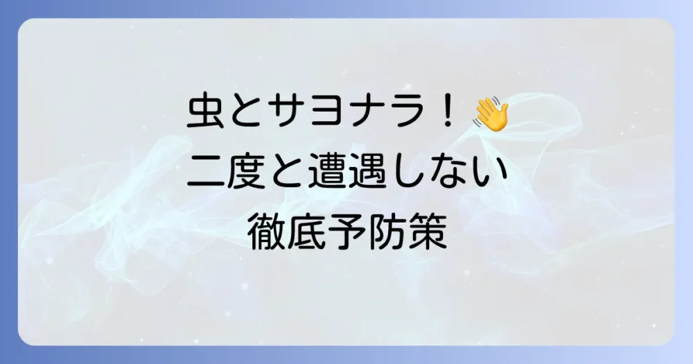二度と会いたくない！虫を寄せ付けないための徹底予防策