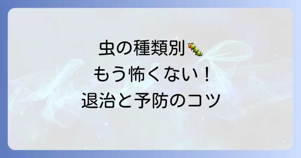【虫の種類別】もう慌てない！効果的な退治＆予防策