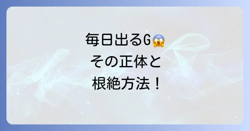 小さいゴキブリが毎日出る！恐怖の原因と根絶するための完全対策マニュアル