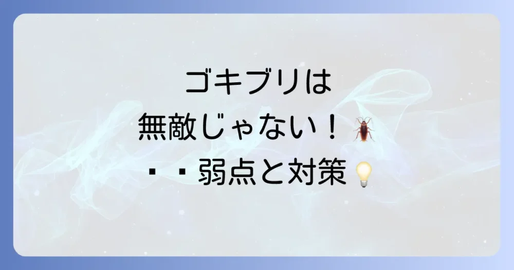 無敵ではない!ゴキブリの知られざる弱点と対策