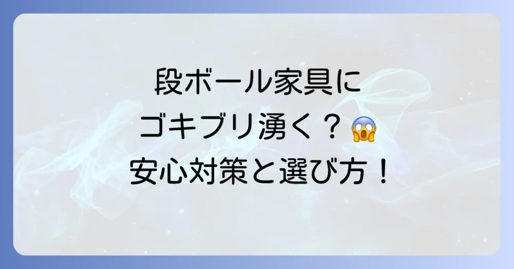 段ボール家具はゴキブリの温床？不安を解消する徹底対策と賢い選び方