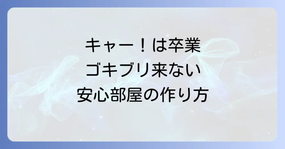 もう二度と会いたくない！今日から始めるゴキブリ徹底予防策