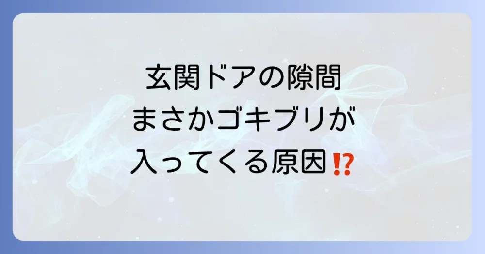 なぜ?玄関のドアに隙間ができる原因とゴキブリの侵入経路