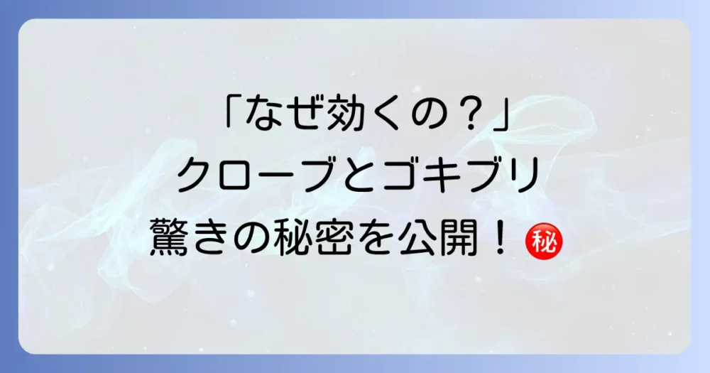 なぜクローブがゴキブリに効くの?その驚くべき効能の秘密