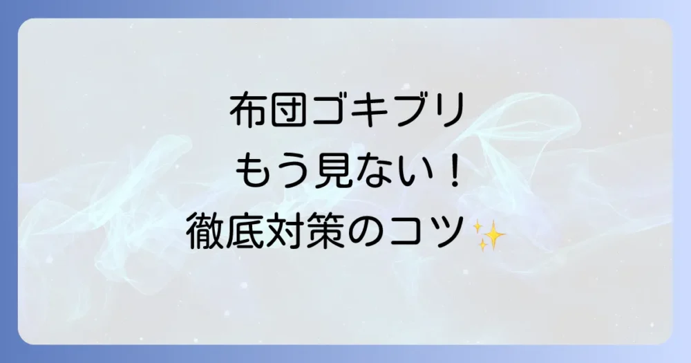 もう見たくない!布団にゴキブリを寄せ付けないための徹底対策