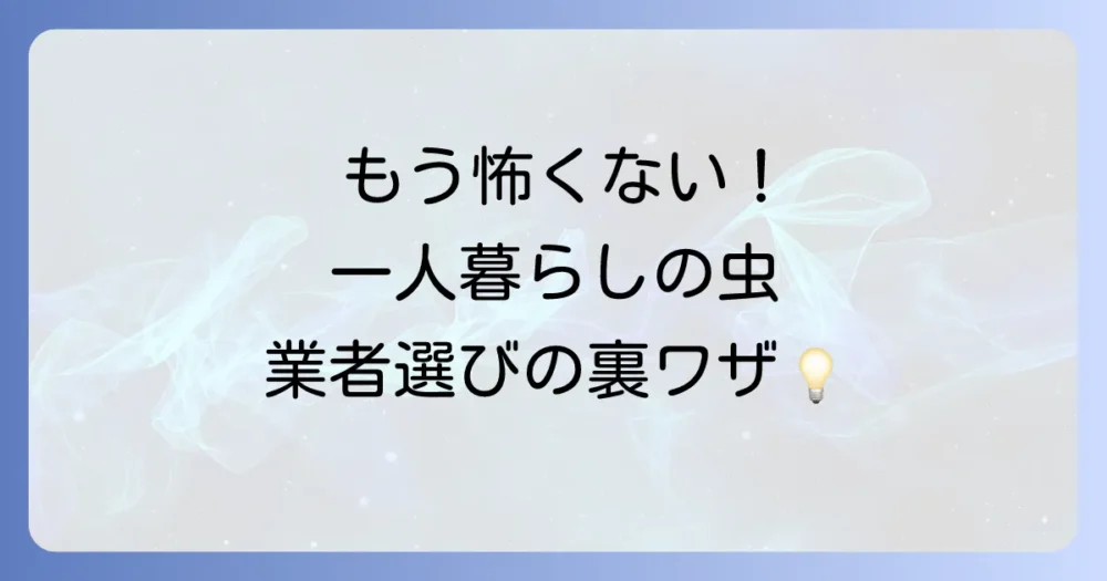 【もう怖くない！】一人暮らしの虫退治は業者に頼むのが正解！料金相場と優良業者の選び方を徹底解説