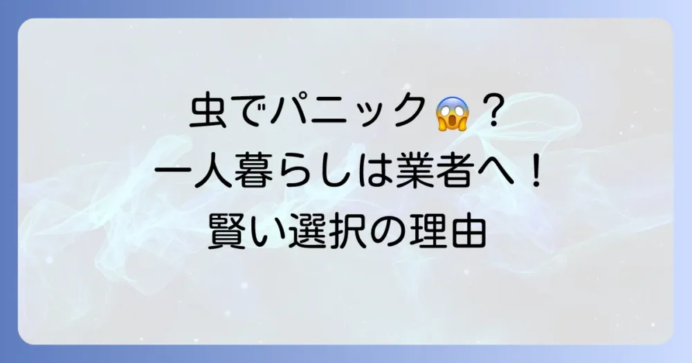 一人暮らしの虫退治は業者に頼むのがおすすめ！その理由とは？
