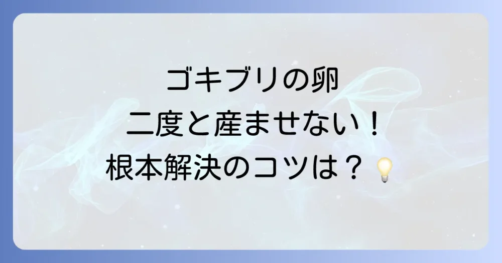 根本から解決!ゴキブリに卵を産ませないための予防策
