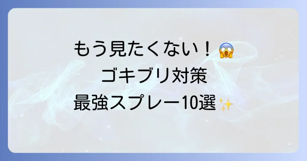 【もう見たくない！】ゴキブリ予防スプレー最強おすすめ10選！効果的な使い方と選び方を徹底解説