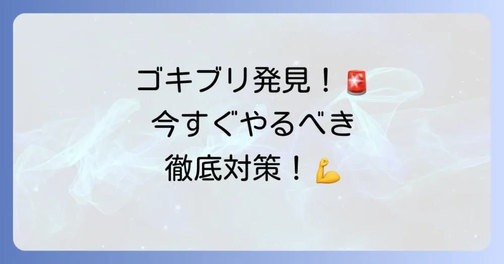 ゴキブリの繁殖を許さない!見つけたらやるべき完全駆除&予防策