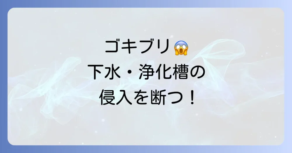 下水道と浄化槽からゴキブリが！原因と対策を徹底解説【もう見たくない人へ】