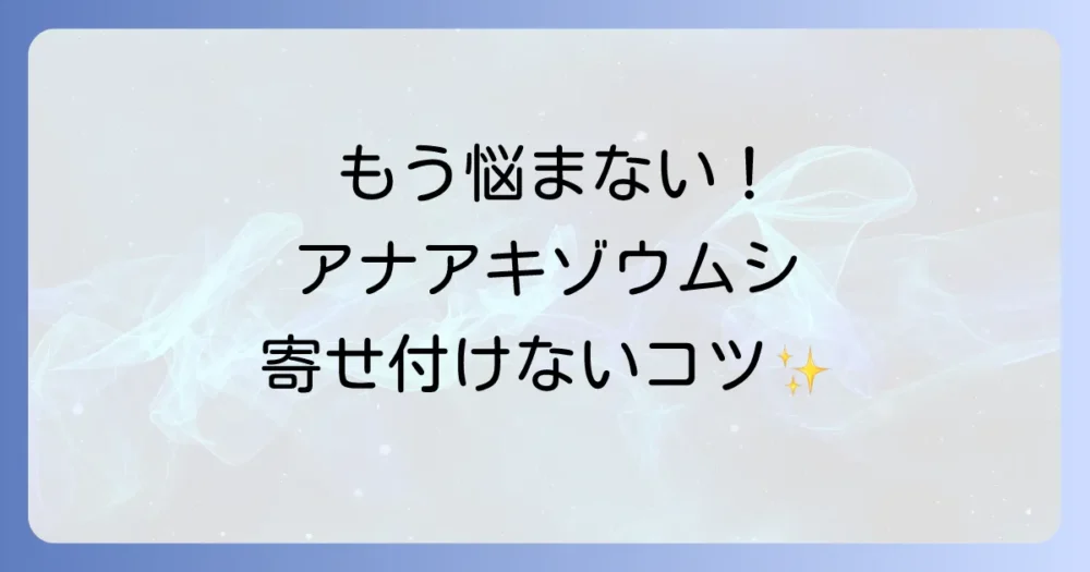 もう悩まない!アナアキゾウムシを寄せ付けないための予防策