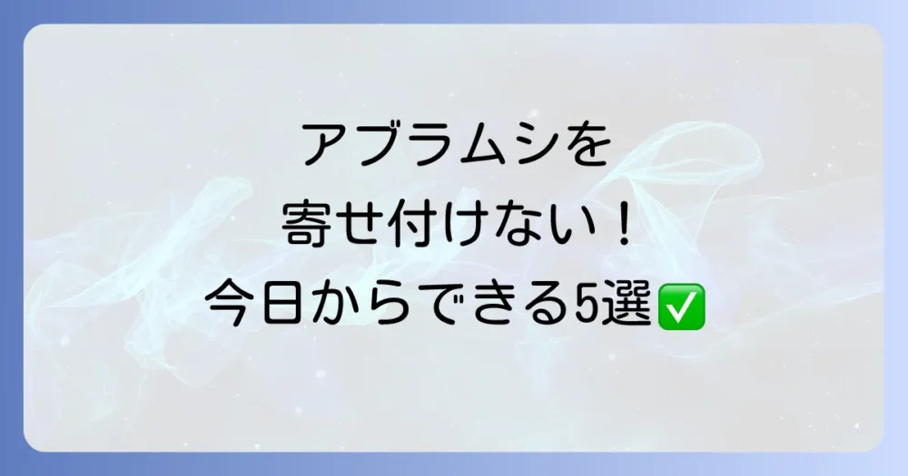 アブラムシを寄せ付けない！今日からできる予防策5選
