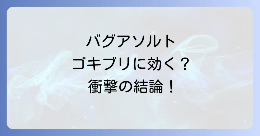 バグアソルトはゴキブリに効果ある？結論から