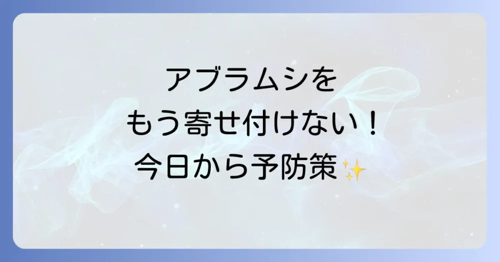 そもそもアブラムシを寄せ付けない！今日からできる予防策