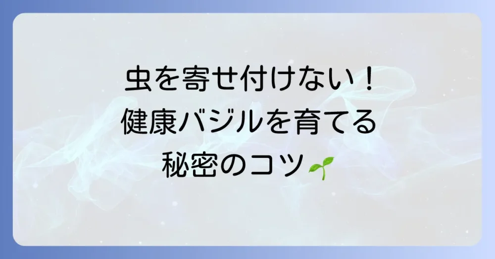 虫を寄せ付けない！健康なバジルを育てるための予防策