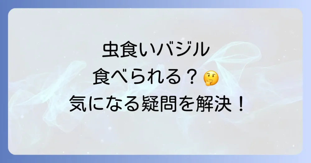 これって食べられる？バジルの虫食いに関するQ&A