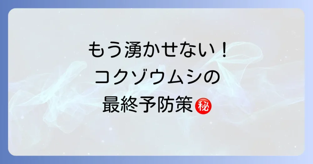もう見たくない!コクゾウムシの徹底予防策