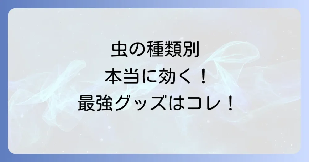 【虫の種類別】最強の虫対策グッズはこれだ!