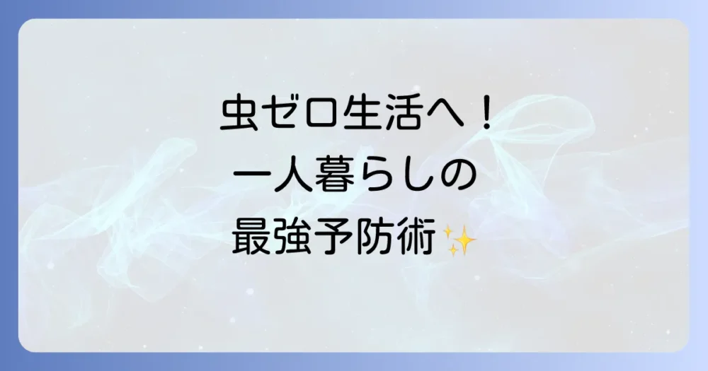 もう虫に会いたくない!一人暮らしの最強虫対策【予防編】