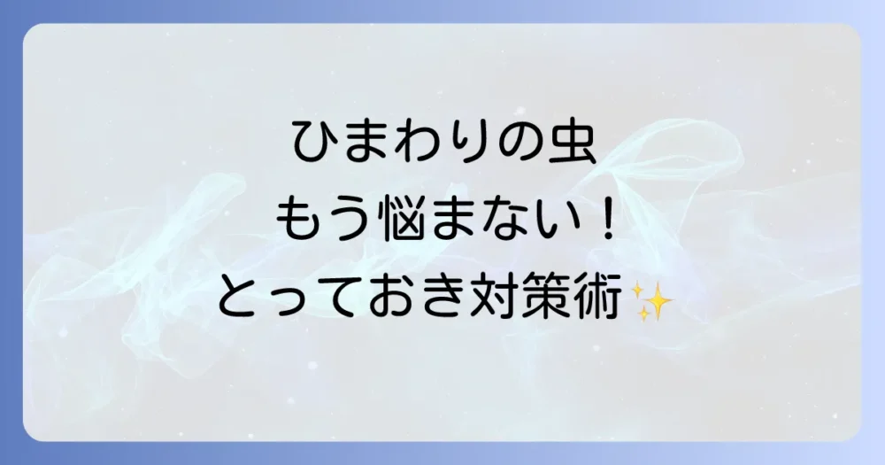 【シーン別】ひまわりの虫対策!駆除方法を詳しく解説
