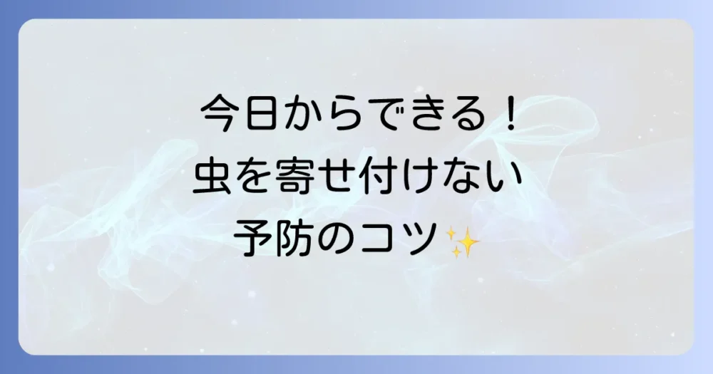 発生させないのが一番!今日からできる害虫予防策