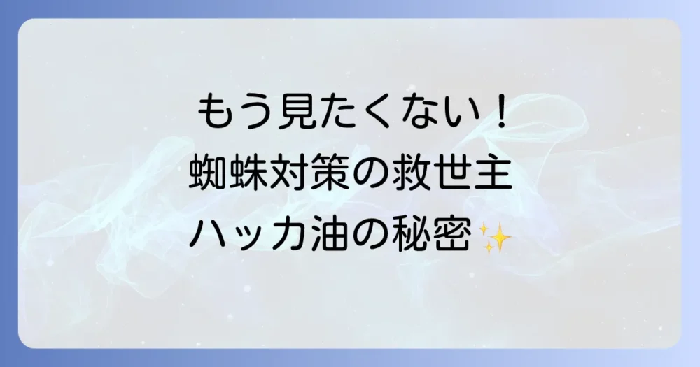 もう見たくない！蜘蛛が苦手なあなたへ。ハッカ油が蜘蛛よけに効く理由