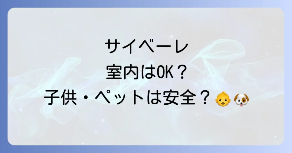 サイベーレは室内で使える?ペットや子供への安全性は?