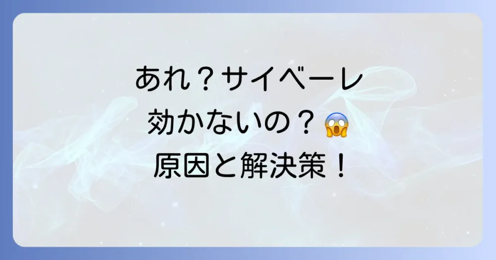 【効かない?】サイベーレの効果が出ない時に考えられる原因と対処法