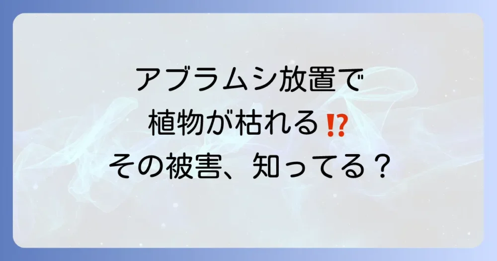 【放置は危険!】アブラムシが植物に与える深刻な被害