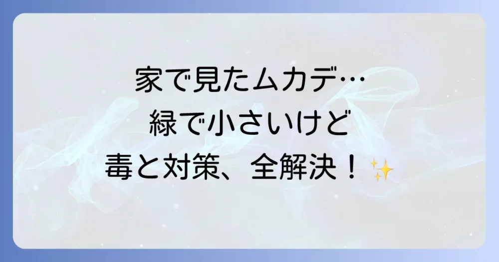 【正体は？】緑で小さいムカデは危険？毒性の有無と安全な対処法を徹底解説